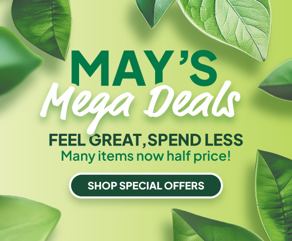 May's Mega Deals. Feel Great, Spend Less - Many items now half price! SHOP SPECIAL OFFERS 