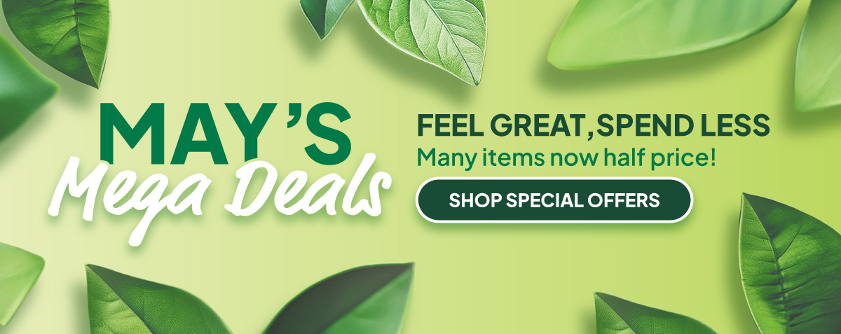 May's Mega Deals. Feel Great, Spend Less - Many items now half price! SHOP SPECIAL OFFERS 