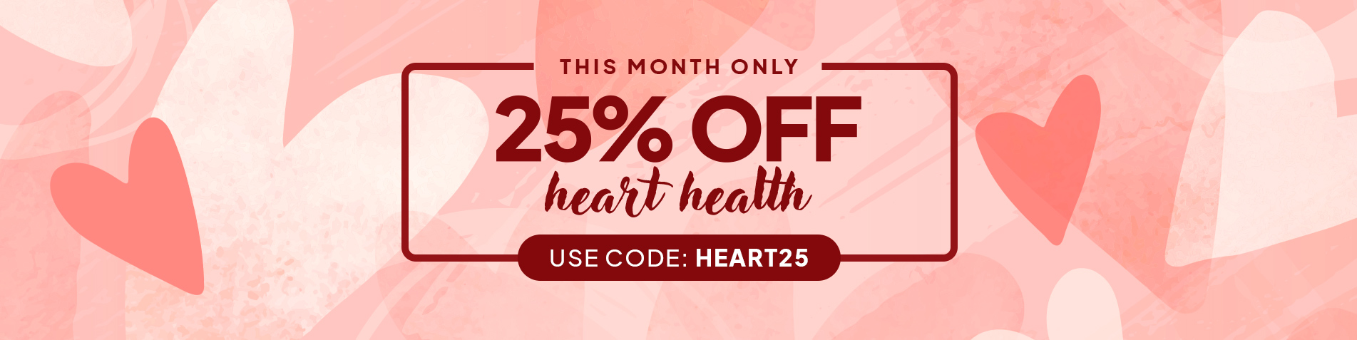 This month only: 25% off Heart health. USE CODE: HEART25