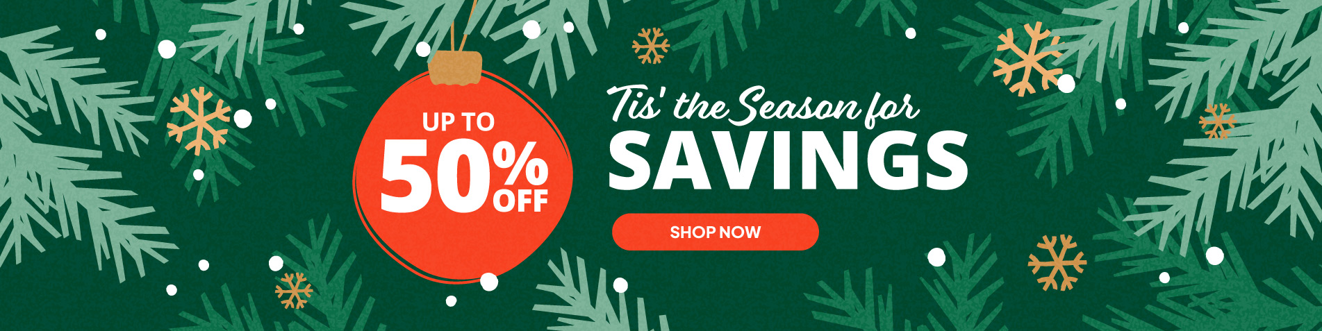 Tis' the Season for Savings. Up to 50% off.