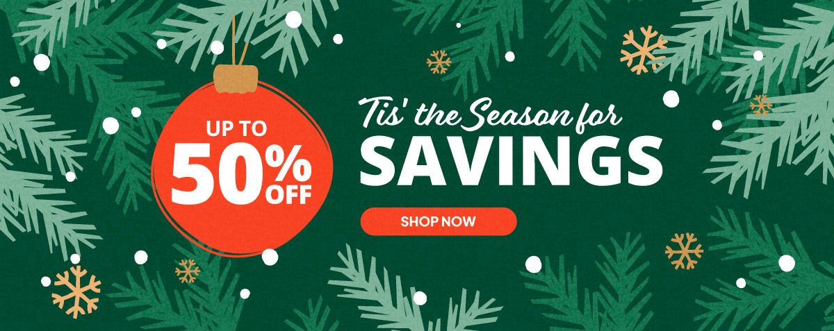 Tis' the Season for Savings. Up to 50% off.