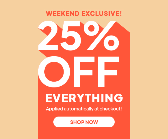 WEEKEND EXCLUSIVE | 25% off everything 